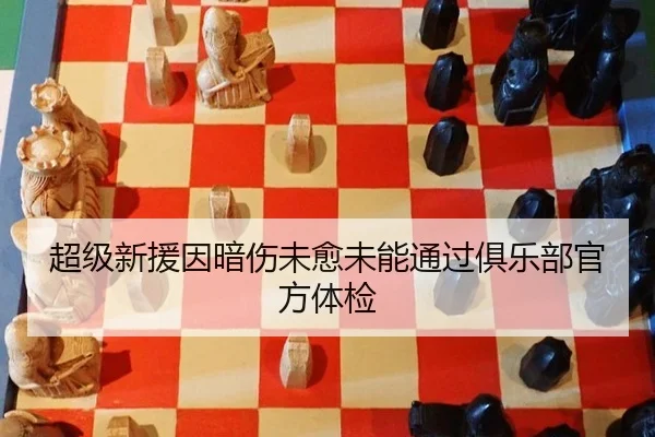 超级新援因暗伤未愈未能通过俱乐部官方体检