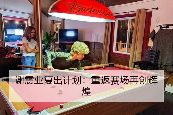 谢震业复出计划：重返赛场再创辉煌